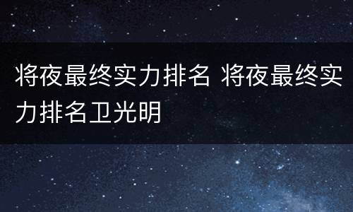 将夜最终实力排名 将夜最终实力排名卫光明