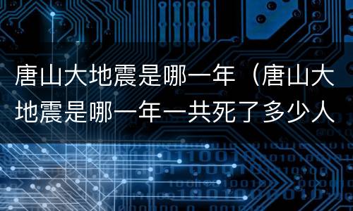 唐山大地震是哪一年（唐山大地震是哪一年一共死了多少人）