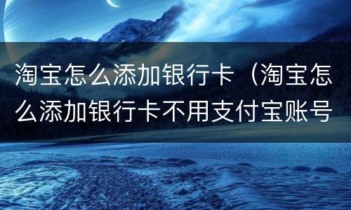 淘宝怎么添加银行卡（淘宝怎么添加银行卡不用支付宝账号）