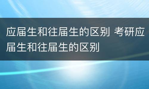 应届生和往届生的区别 考研应届生和往届生的区别