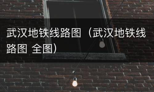 武汉地铁线路图（武汉地铁线路图 全图）