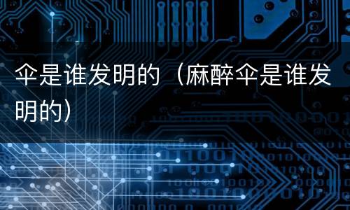 伞是谁发明的（麻醉伞是谁发明的）