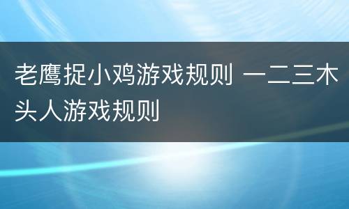 老鹰捉小鸡游戏规则 一二三木头人游戏规则