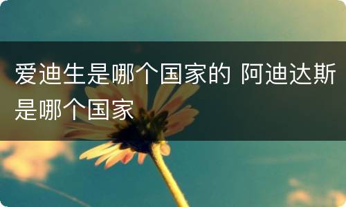 爱迪生是哪个国家的 阿迪达斯是哪个国家