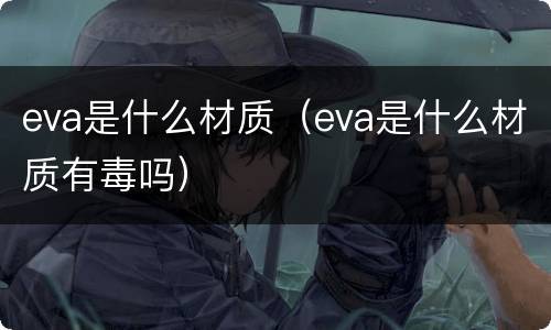 eva是什么材质(eva是什么材质有毒吗)