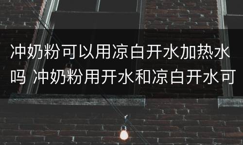 冲奶粉可以用凉白开水加热水吗 冲奶粉用开水和凉白开水可以吗