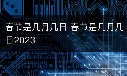 春节是几月几日 春节是几月几日2023