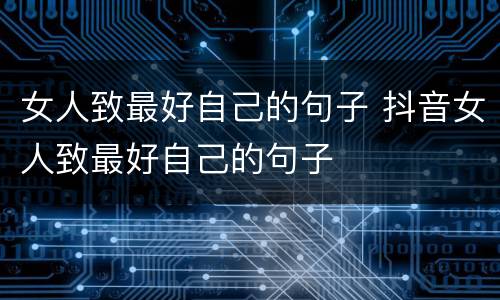 女人致最好自己的句子 抖音女人致最好自己的句子