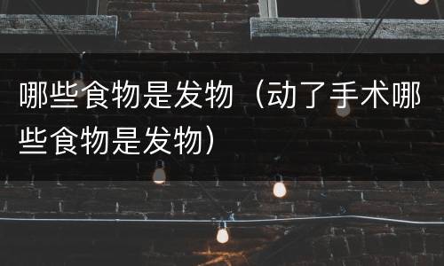 哪些食物是发物（动了手术哪些食物是发物）