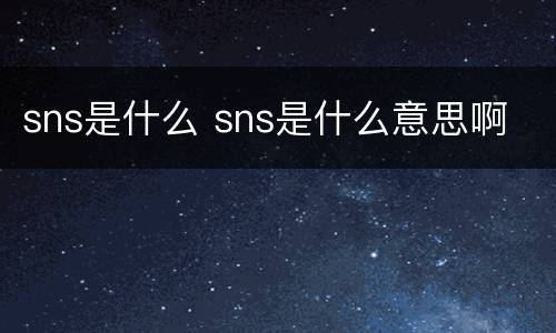 sns是什么 sns是什么意思啊
