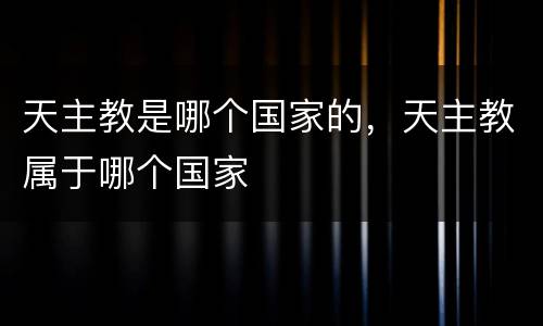 天主教是哪个国家的，天主教属于哪个国家