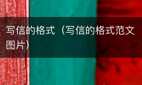 写信的格式（写信的格式范文图片）