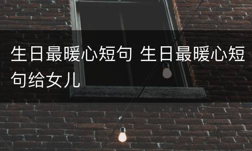 生日最暖心短句 生日最暖心短句给女儿