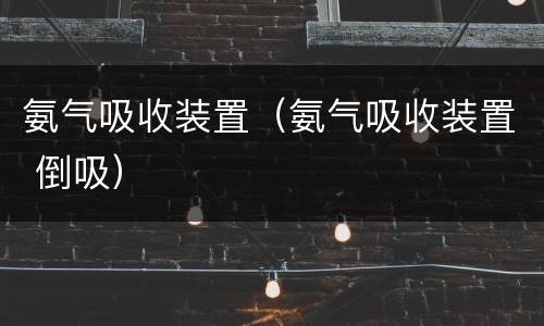 氨气吸收装置（氨气吸收装置 倒吸）