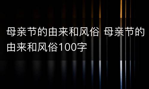 母亲节的由来和风俗 母亲节的由来和风俗100字