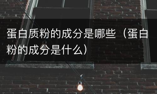 蛋白质粉的成分是哪些（蛋白粉的成分是什么）