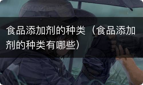 食品添加剂的种类（食品添加剂的种类有哪些）