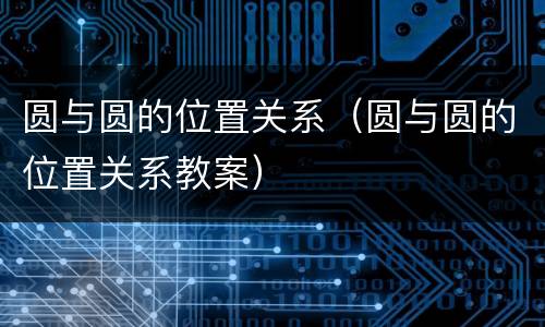 圆与圆的位置关系（圆与圆的位置关系教案）