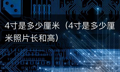 4寸是多少厘米（4寸是多少厘米照片长和高）