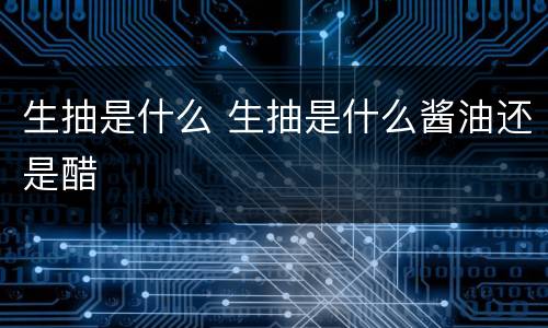 生抽是什么 生抽是什么酱油还是醋