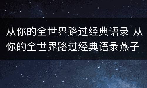 从你的全世界路过经典语录 从你的全世界路过经典语录燕子