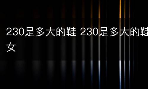 230是多大的鞋 230是多大的鞋女
