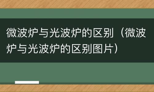 微波炉与光波炉的区别（微波炉与光波炉的区别图片）