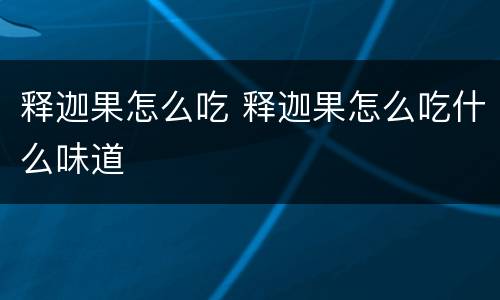 释迦果怎么吃 释迦果怎么吃什么味道