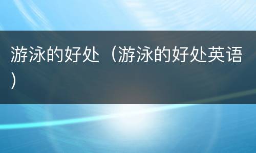 游泳的好处（游泳的好处英语）
