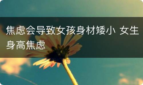 焦虑会导致女孩身材矮小 女生身高焦虑