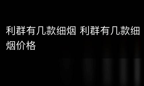 利群有几款细烟 利群有几款细烟价格