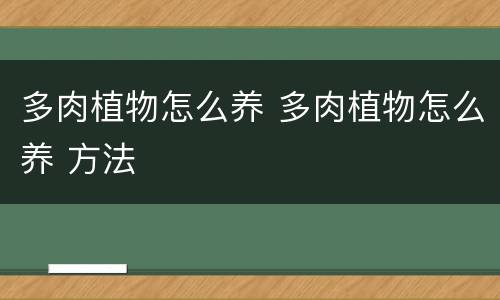 多肉植物怎么养 多肉植物怎么养 方法