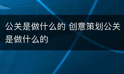 公关是做什么的 创意策划公关是做什么的