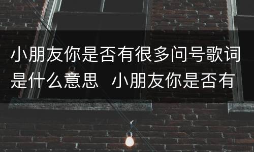 小朋友你是否有很多问号歌词是什么意思  小朋友你是否有很多问号歌词的意思