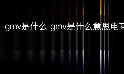 gmv是什么 gmv是什么意思电商