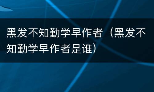 黑发不知勤学早作者（黑发不知勤学早作者是谁）