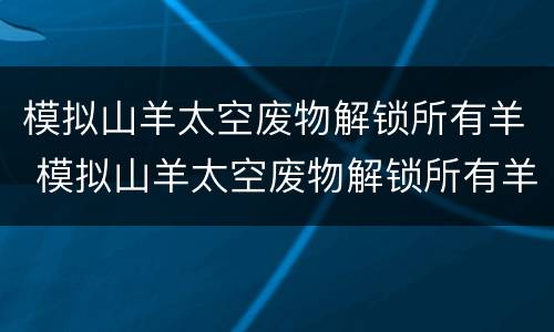 模拟山羊太空废物解锁所有羊 模拟山羊太空废物解锁所有羊教程