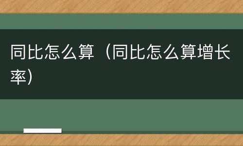 同比怎么算（同比怎么算增长率）