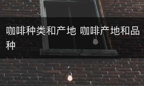 咖啡种类和产地 咖啡产地和品种