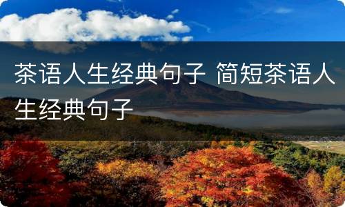 茶语人生经典句子 简短茶语人生经典句子