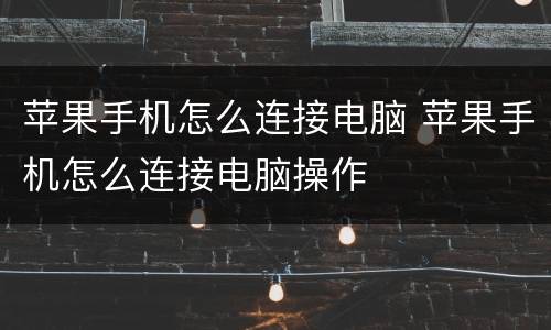 苹果手机怎么连接电脑 苹果手机怎么连接电脑操作