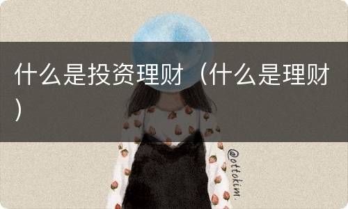 什么是投资理财（什么是理财）