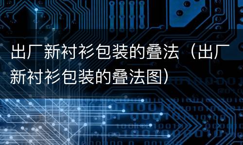 出厂新衬衫包装的叠法（出厂新衬衫包装的叠法图）