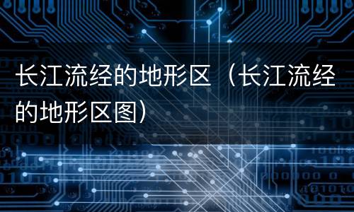 长江流经的地形区（长江流经的地形区图）