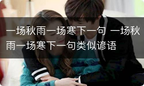 一场秋雨一场寒下一句 一场秋雨一场寒下一句类似谚语