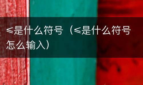 ≤是什么符号（≤是什么符号怎么输入）