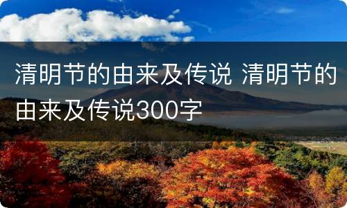 清明节的由来及传说 清明节的由来及传说300字