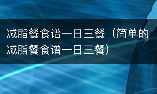 减脂餐食谱一日三餐（简单的减脂餐食谱一日三餐）