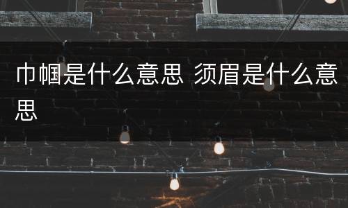 巾帼是什么意思 须眉是什么意思