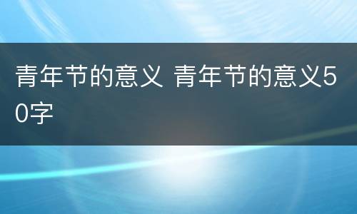 青年节的意义 青年节的意义50字